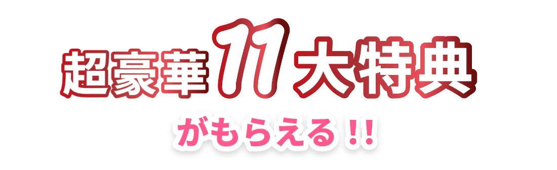 超豪華１１大特典がもらえる！