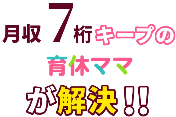 月収７桁キープの育休ママが解決！
