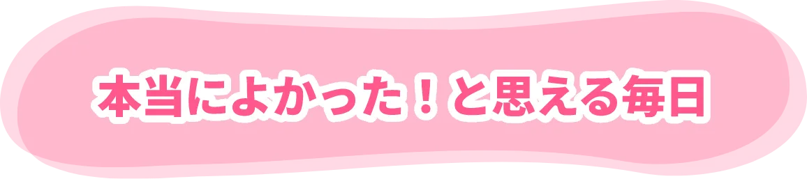 本当によかった！と思える毎日